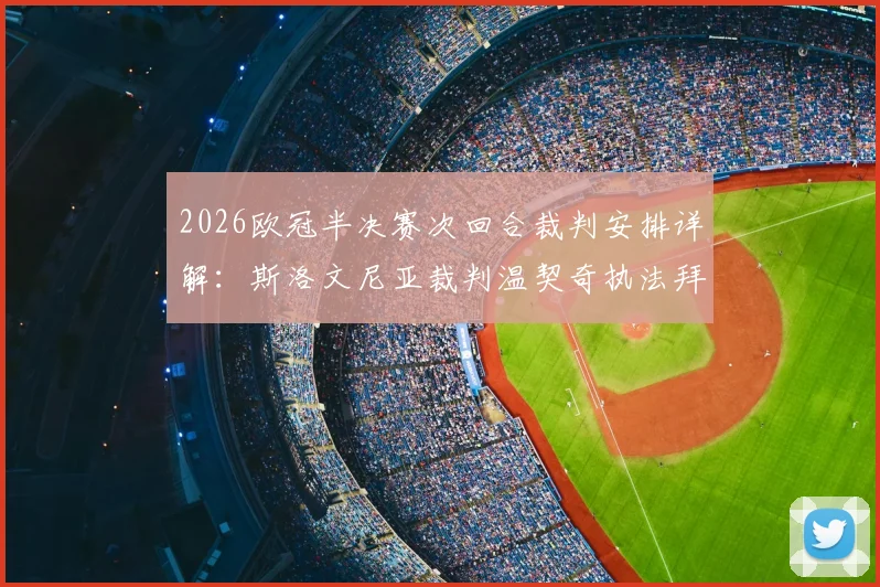 2026欧冠半决赛次回合裁判安排详解：斯洛文尼亚裁判温契奇执法拜仁vs皇马，过往执法风格与争议回顾