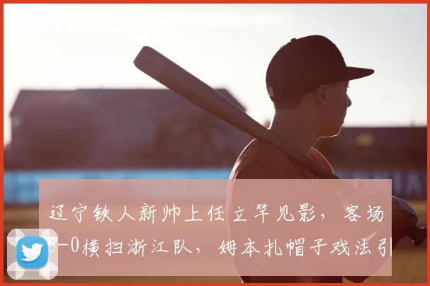 辽宁铁人新帅上任立竿见影,客场5-0横扫浙江队,姆本扎帽子戏法引爆2026赛季中甲