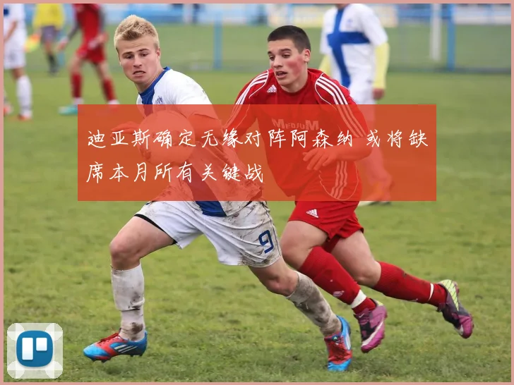 迪亚斯确定无缘对阵阿森纳 或将缺席本月所有关键战