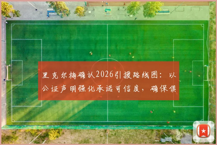 里克尔梅确认2026引援路线图：以公证声明强化承诺可信度，确保俱乐部未来建队计划顺利实施