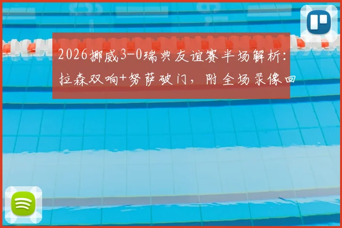 2026挪威3-0瑞典友谊赛半场解析：拉森双响+努萨破门，附全场录像回放与战术要点回顾