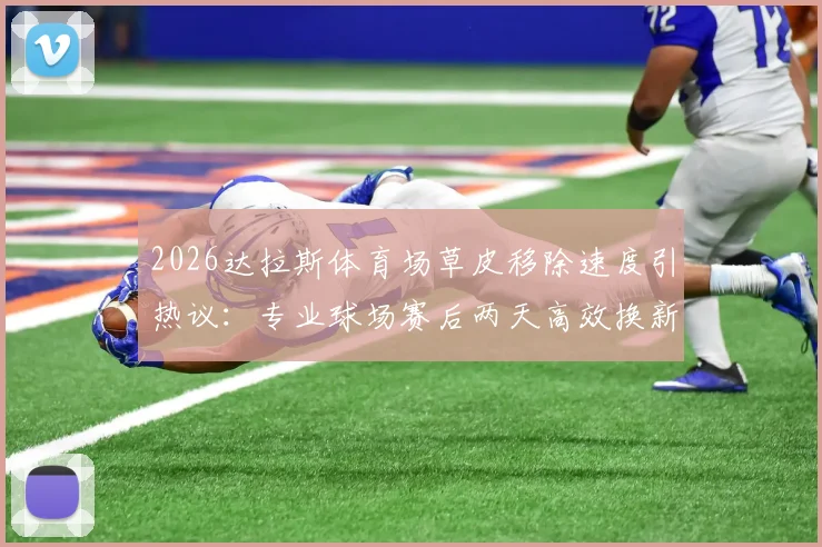 2026达拉斯体育场草皮移除速度引热议：专业球场赛后两天高效换新流程解析