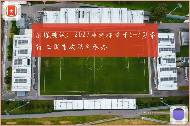 法媒确认：2027非洲杯将于6-7月举行 三国首次联合承办