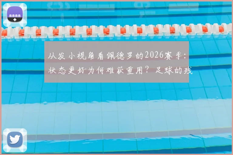 从发小视角看佩德罗的2026赛季：状态更好为何难获重用？足球的残酷与现实