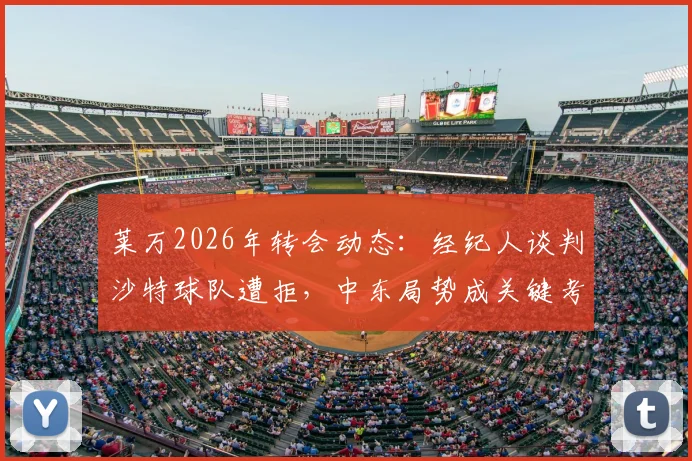 莱万2026年转会动态：经纪人谈判沙特球队遭拒，中东局势成关键考量，球星转会真实案例剖析