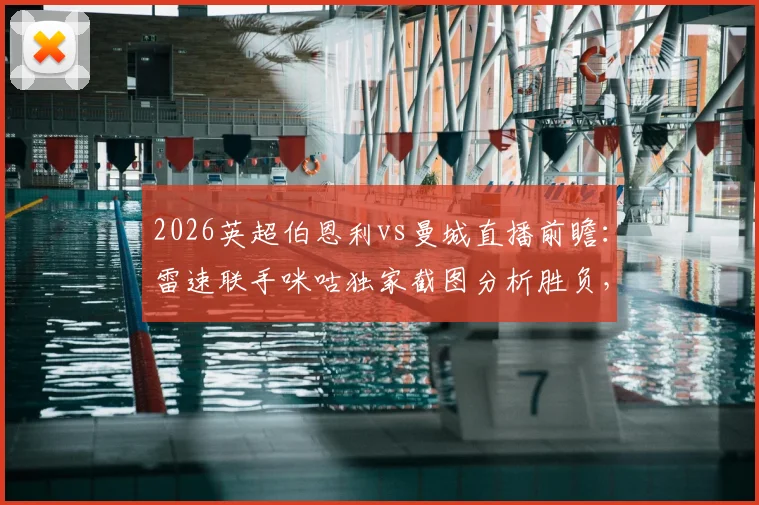 2026英超伯恩利vs曼城直播前瞻：雷速联手咪咕独家截图分析胜负，蓝月亮赢球即登顶