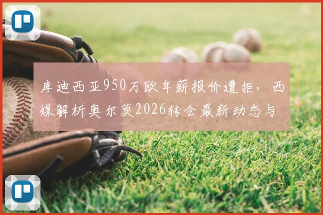 库迪西亚950万欧年薪报价遭拒，西媒解析奥尔莫2026转会最新动态与未来去向
