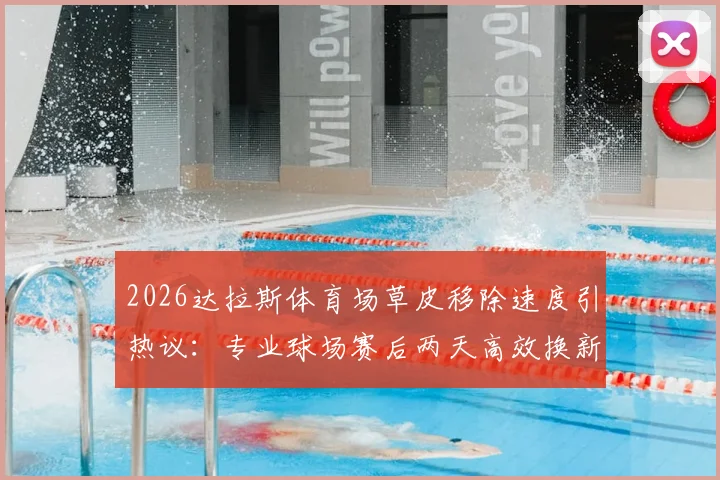 2026达拉斯体育场草皮移除速度引热议：专业球场赛后两天高效换新流程解析